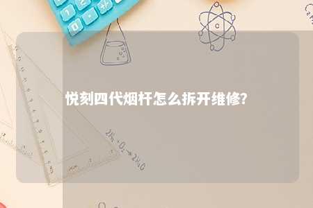 悦刻四代烟杆怎么拆开维修	？ 